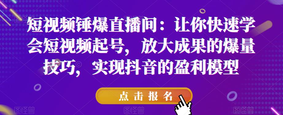 让你快速学会短视频起号，放大成果的爆量技巧，实现抖音的盈利模型