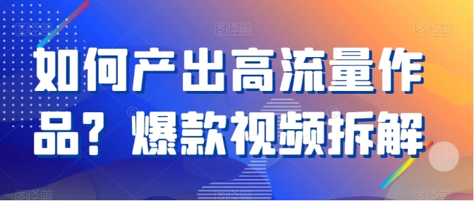 如何产出高流量作品？爆款视频拆解