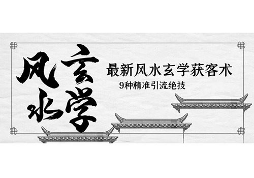 最新风水玄学-获客术，9种精准引流绝技（专题课）