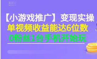【小游戏推广】变现实操：单视频收益达6位数，0粉丝1台手机开始玩(50节课）