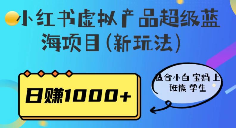 小红书虚拟产品超级蓝海项目(新玩法）适合小白宝妈上班族学生，日赚1000+