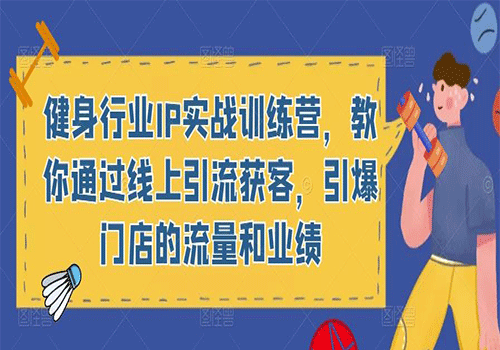 健身行业IP实战训练营：2023教你通过线上引流获客，引爆门店的流量和业绩