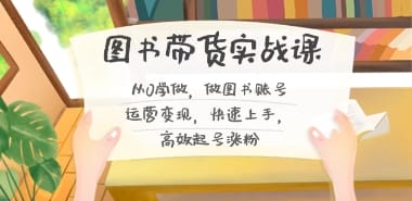 图书带货实战课2.0，从0学做，做图书账号运营变现，快速上手，高效起号涨粉