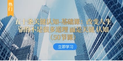 五十条关键认知-基础课：改变人生靠的不是很多道理 而是关键 认知（50节…