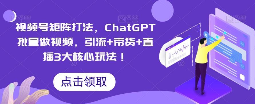 视频号矩阵打法，ChatGPT批量做视频，引流+带货+直播3大核心玩法