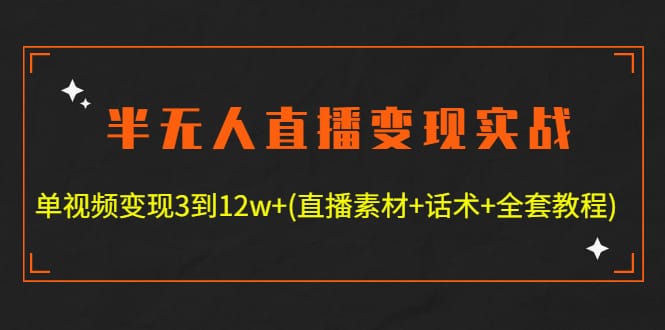 半无人直播变现实战(12.18号更新) 单视频变现3到12w+(全套素材+话术+教程)