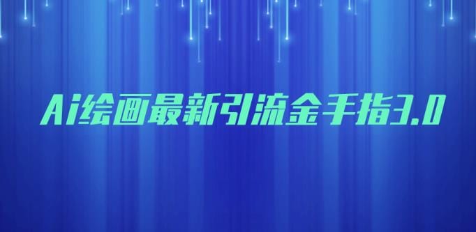 AI绘画最新引流金手指3.0，可靠的流量变现方式，小白日入200+【揭秘】
