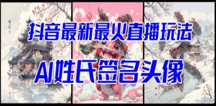 抖音最新最火Ai姓氏签名头像直播玩法（含开播视频教程+头像AI自动生成软件)