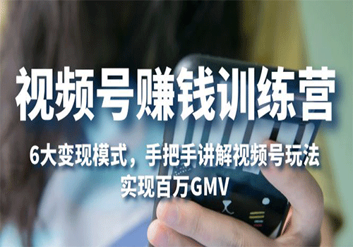 视频号赚钱训练营：6大变现模式，对平台的各项功能详细讲解，实现百万GMV