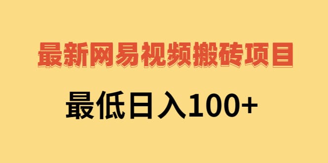 最新网易视频搬砖项目，最低日入100+（视频教程+文档）