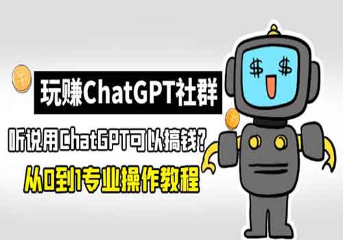 玩赚ChatGPT社群：听说ChatGPT可以用来搞钱？从0到1保姆级教程