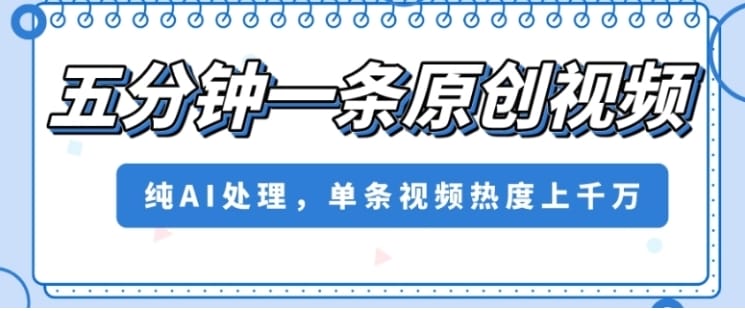 五分钟一条原创视频，纯AI处理，单条视频热度上千万【揭秘】
