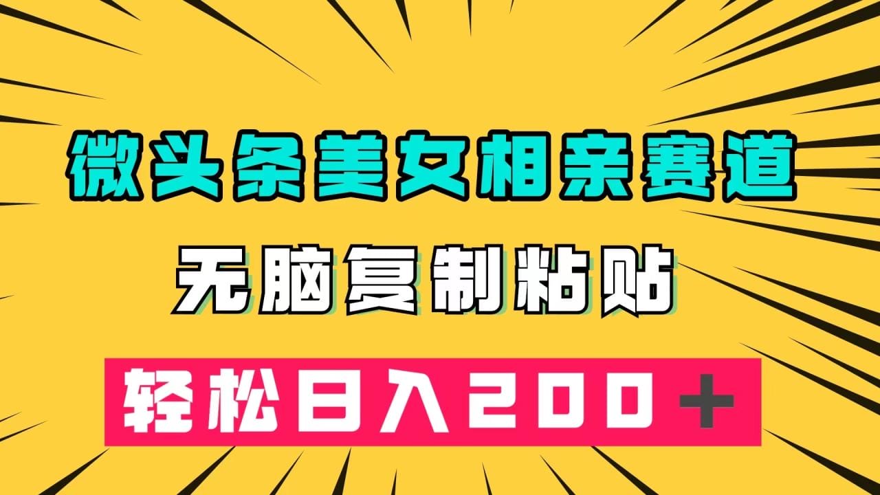 微头条冷门美女相亲赛道，无脑复制粘贴，轻松日入200
