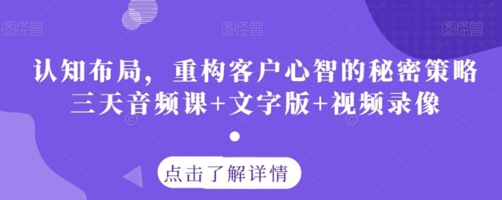认知布局，重构客户心智的秘密策略三天音频课+文字版+视频录像