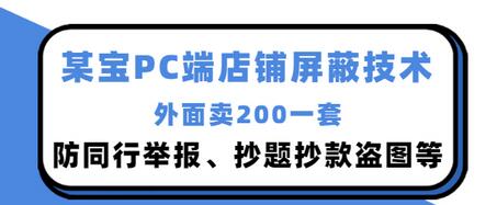 外面卖200的某宝PC端店铺屏蔽技术：防同行举报、抄题抄款盗图等