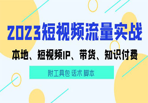 2023短视频流量实战 本地、短视频IP、带货、知识付费（附工具包 话术 脚本)