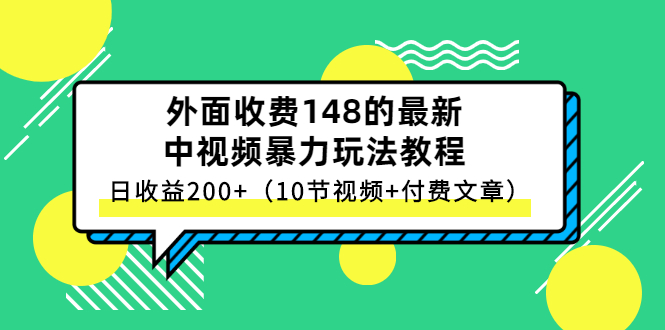 外面收费148的最新中视频暴力玩法教程，日收益200+（10节视频+付费文章）