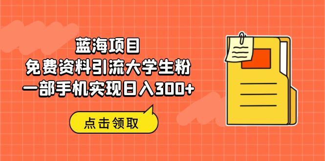 蓝海项目，免费资料引流大学生粉一部手机实现日入300+