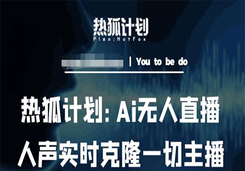 2023热狐计划：Ai无人直播实时克隆一切主播·无人直播新时代（包含所有使用到的软件）