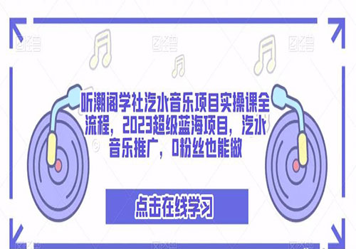 听潮阁学社汽水音乐项目实操课全流程，2023超级蓝海项目，汽水音乐推广，0粉丝也能做