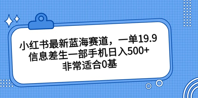 小红书最新蓝海赛道，一单19.9，信息差生一部手机日入500+