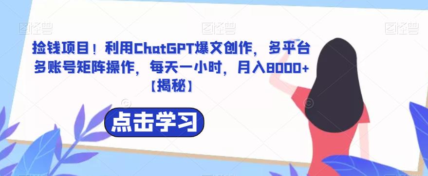 捡钱项目！利用ChatGPT爆文创作，多平台多账号矩阵操作，每天一小时，月入8000+