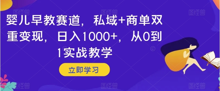 婴儿早教赛道，私域+商单双重变现，日入1000+，从0到1实战教学【揭秘】