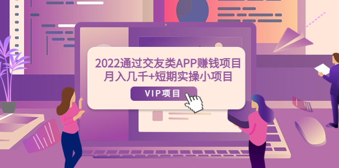 2022通过交友类APP赚钱项目：月入几千+短期实操小项目（可提现）