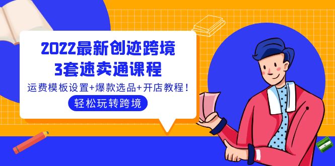 2022最新创迹跨境3套速卖通课程：运费模板设置+爆款选品+开店教程