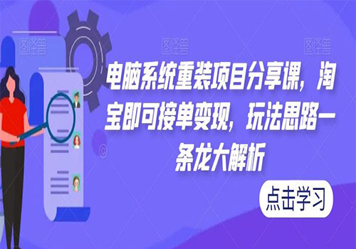 电脑系统重装项目分享课，淘宝即可接单变现，2023玩法思路一条龙大解析