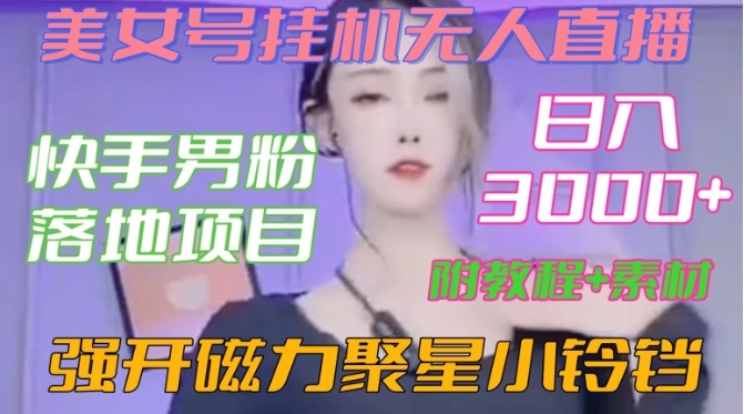 快手男粉落地项目，美女号挂机无人直播，强开磁力聚星小铃铛，日入3000+【附教程和美女素材】【揭秘】