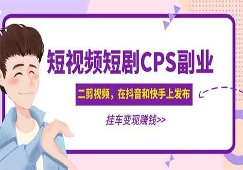 黄岛主 · 短视频短剧CPS副业项目：二剪视频在抖音和快手上发布，挂车变现