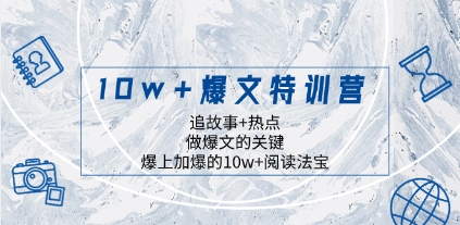 10w+爆文特训营，追故事+热点，做爆文的关键 爆上加爆的10w+阅读法宝