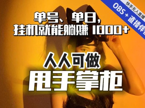 快手、抖音“无人直播”单号单日挂机就能躺赚1000+,这次我就把这当“甩手掌柜”的秘密教给你,人人可做!