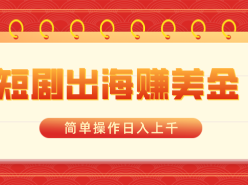 短剧出海赚美金,简单操作日入上千