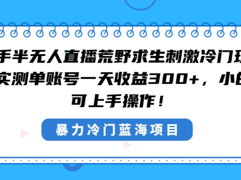 快手半无人直播荒野求生刺激冷门玩法,实测单账号一天收益300+