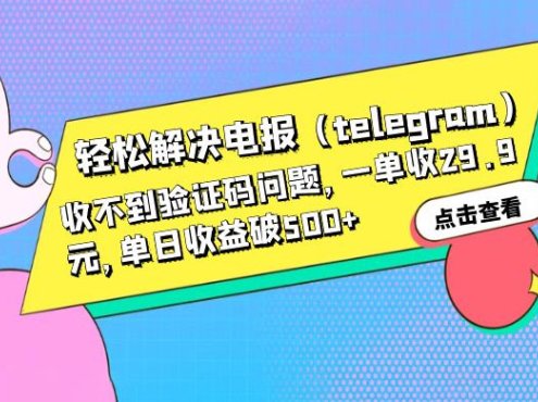 轻松解决电报「Telegram」收不到验证码问题,一单收益 29.9 元
