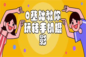 0基础教你玩转手机摄影课程