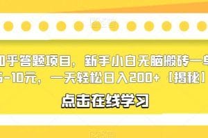 知乎答题项目，新手小白无脑搬砖一单5-10元，一天轻松日入200+【揭秘】