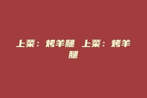 上菜：烤羊腿 上菜：烤羊腿