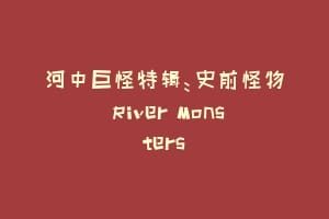 河中巨怪特辑：史前怪物 River Monsters
