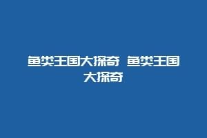 鱼类王国大探奇 鱼类王国大探奇