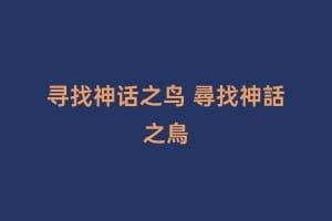 寻找神话之鸟 尋找神話之鳥