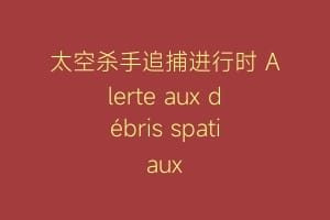 太空杀手追捕进行时 Alerte aux débris spatiaux