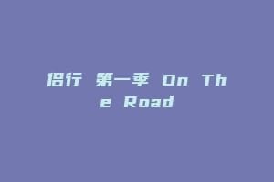 侣行 第一季 On The Road
