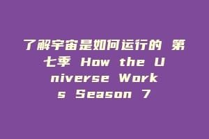 了解宇宙是如何运行的 第七季 How the Universe Works Season 7