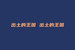 出土的王国 出土的王国