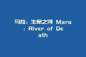 马拉：生命之河 Mara：River of Death