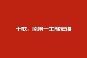 于敏：愿将一生献宏谋