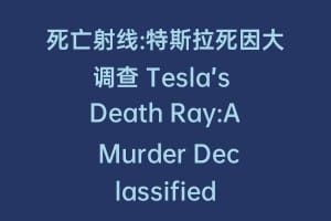 死亡射线:特斯拉死因大调查 Tesla’s Death Ray:A Murder Declassified